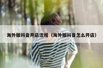 海外版抖音开店流程（海外版抖音怎么开店）