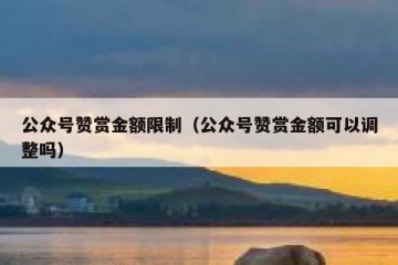 公众号赞赏金额限制（公众号赞赏金额可以调整吗）