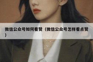 微信公众号如何看赞（微信公众号怎样看点赞）