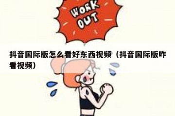 抖音国际版怎么看好东西视频（抖音国际版咋看视频）