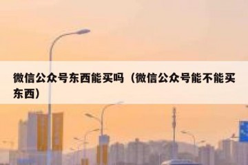 微信公众号东西能买吗（微信公众号能不能买东西）
