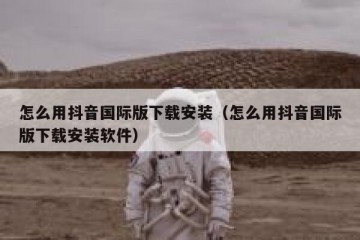 怎么用抖音国际版下载安装（怎么用抖音国际版下载安装软件）