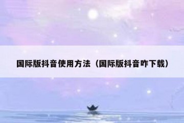 国际版抖音使用方法（国际版抖音咋下载）