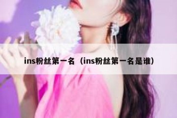 ins粉丝第一名（ins粉丝第一名是谁）