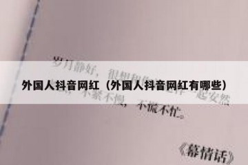 外国人抖音网红（外国人抖音网红有哪些）