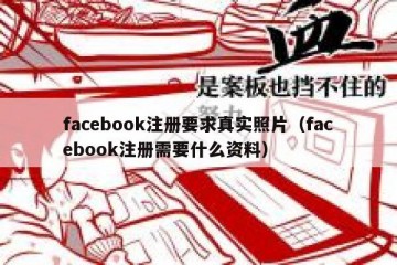 facebook注册要求真实照片（facebook注册需要什么资料）
