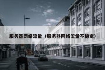 服务器网络流量（服务器网络流量不稳定）