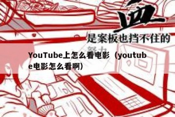 YouTube上怎么看电影（youtube电影怎么看啊）