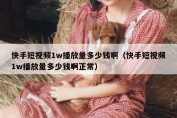 快手短视频1w播放量多少钱啊（快手短视频1w播放量多少钱啊正常）
