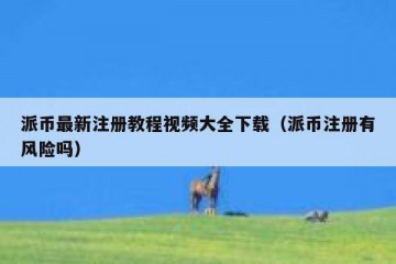 派币最新注册教程视频大全下载（派币注册有风险吗）