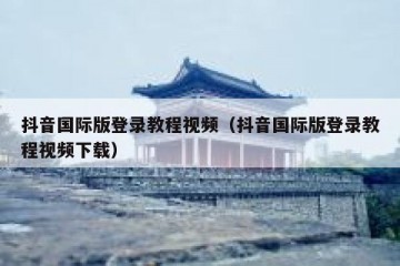 抖音国际版登录教程视频（抖音国际版登录教程视频下载）