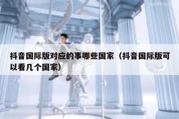 抖音国际版对应的事哪些国家（抖音国际版可以看几个国家）