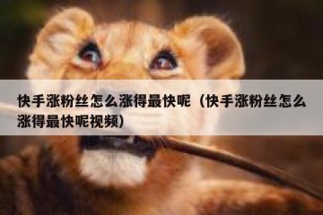 快手涨粉丝怎么涨得最快呢（快手涨粉丝怎么涨得最快呢视频）