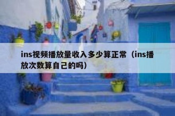 ins视频播放量收入多少算正常（ins播放次数算自己的吗）
