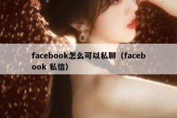 facebook怎么可以私聊（facebook 私信）
