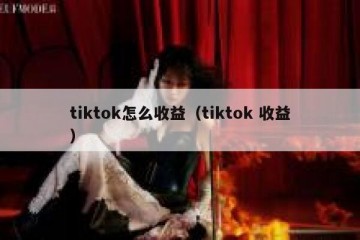 tiktok怎么收益（tiktok 收益）