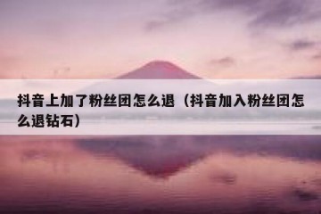抖音上加了粉丝团怎么退（抖音加入粉丝团怎么退钻石）
