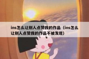 ins怎么让别人点赞我的作品（ins怎么让别人点赞我的作品不被发现）