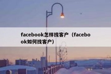 facebook怎样找客户（facebook如何找客户）