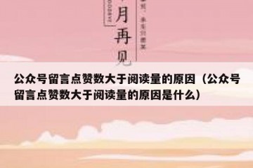 公众号留言点赞数大于阅读量的原因（公众号留言点赞数大于阅读量的原因是什么）
