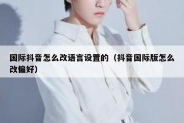 国际抖音怎么改语言设置的（抖音国际版怎么改偏好）