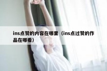 ins点赞的内容在哪里（ins点过赞的作品在哪看）