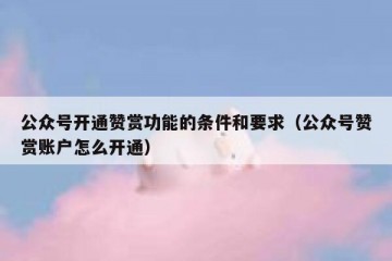 公众号开通赞赏功能的条件和要求（公众号赞赏账户怎么开通）