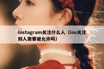 instagram关注什么人（ins关注别人需要被允许吗）