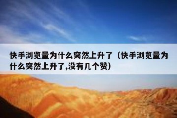 快手浏览量为什么突然上升了（快手浏览量为什么突然上升了,没有几个赞）