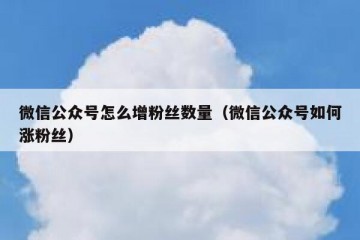 微信公众号怎么增粉丝数量（微信公众号如何涨粉丝）