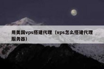 用美国vps搭建代理（vps怎么搭建代理服务器）