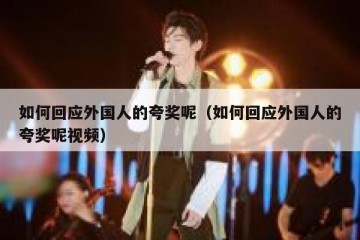 如何回应外国人的夸奖呢（如何回应外国人的夸奖呢视频）