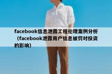 facebook信息泄露工程伦理案例分析（facebook泄露用户信息被罚对投资的影响）
