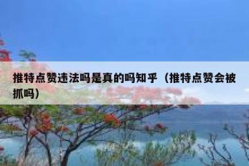 推特点赞违法吗是真的吗知乎（推特点赞会被抓吗）