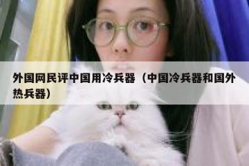 外国网民评中国用冷兵器（中国冷兵器和国外热兵器）