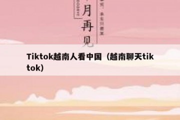 Tiktok越南人看中国（越南聊天tiktok）