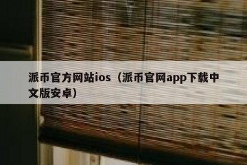 派币官方网站ios（派币官网app下载中文版安卓）