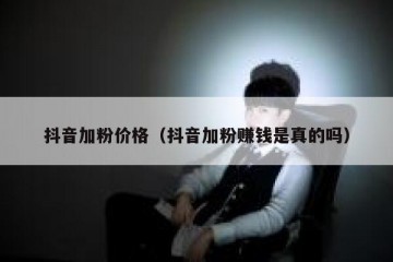 抖音加粉价格（抖音加粉赚钱是真的吗）