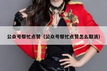 公众号帮忙点赞（公众号帮忙点赞怎么取消）