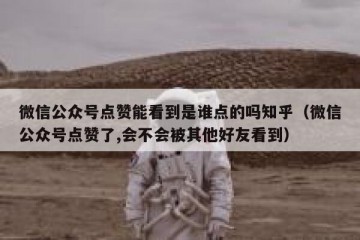 微信公众号点赞能看到是谁点的吗知乎（微信公众号点赞了,会不会被其他好友看到）