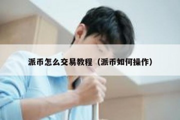 派币怎么交易教程（派币如何操作）