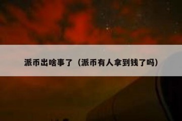 派币出啥事了（派币有人拿到钱了吗）