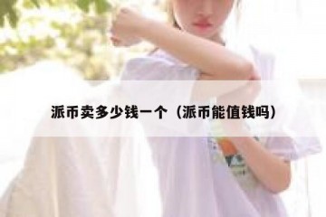 派币卖多少钱一个（派币能值钱吗）