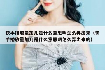 快手播放量加几是什么意思啊怎么弄出来（快手播放量加几是什么意思啊怎么弄出来的）