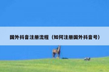 国外抖音注册流程（如何注册国外抖音号）