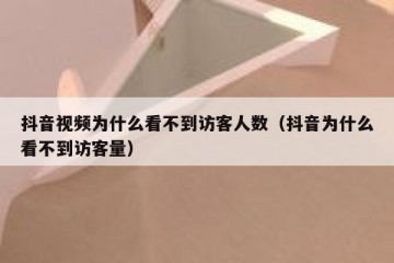 抖音视频为什么看不到访客人数（抖音为什么看不到访客量）