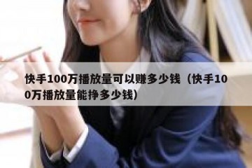快手100万播放量可以赚多少钱（快手100万播放量能挣多少钱）