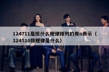 124711是按什么规律排列的用n表示（124510按规律是什么）