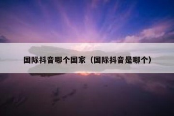 国际抖音哪个国家（国际抖音是哪个）