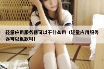 轻量应用服务器可以干什么用（轻量应用服务器可以退款吗）